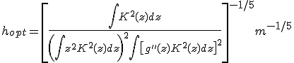 h_{opt}=\[ \frac{\int{K^2(z)dz}}{ \(\int{z^2K^2(z)dz} \)^2 \int{\[g''(z) K^2(z)dz \]^2}   }\]^{-1/5} m^{-1/5} 